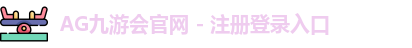 AG九游会官网 - 注册登录入口